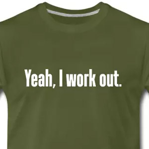 Yeah, I work out.