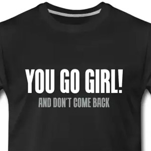 You go girl! And dont come back