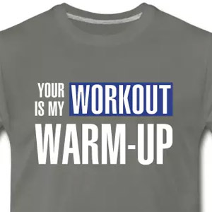 Your workout is my warm-up